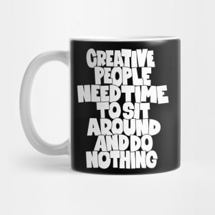 Creative People need Time to sit around and do nothing Mug